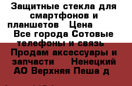 Защитные стекла для смартфонов и планшетов › Цена ­ 100 - Все города Сотовые телефоны и связь » Продам аксессуары и запчасти   . Ненецкий АО,Верхняя Пеша д.